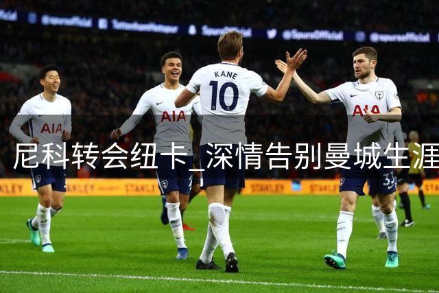 尼科转会纽卡 深情告别曼城生涯