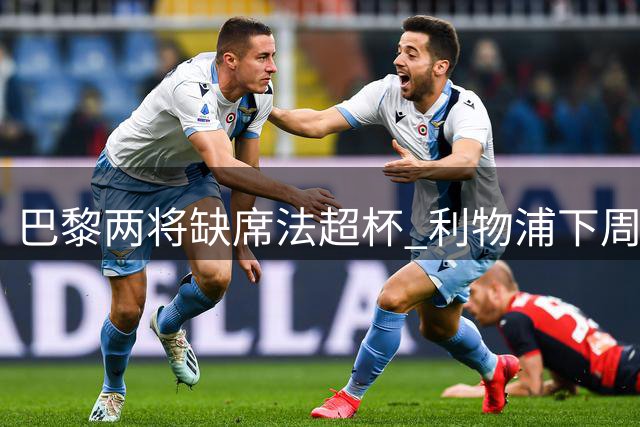 巴黎两将缺席法超杯 利物浦下周重启转会谈判