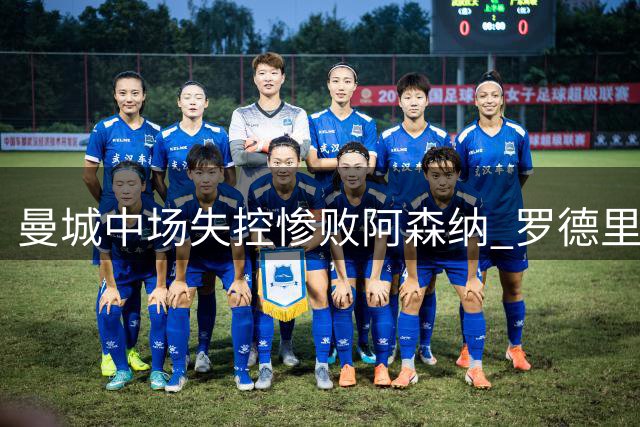 曼城中场失控惨败阿森纳 罗德里缺席暴露致命缺陷