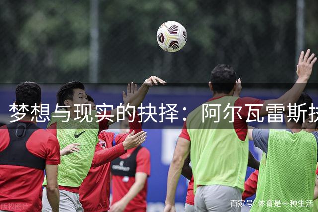 梦想与现实的抉择：阿尔瓦雷斯执意加盟巴萨恐错失良机