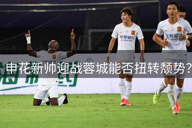 申花新帅迎战蓉城能否扭转颓势？