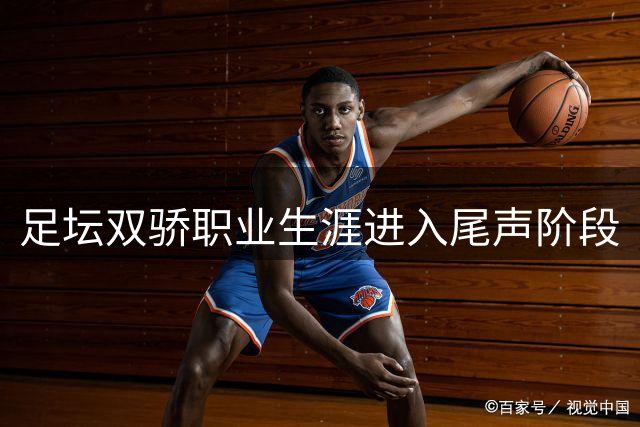 足坛双骄职业生涯进入尾声阶段