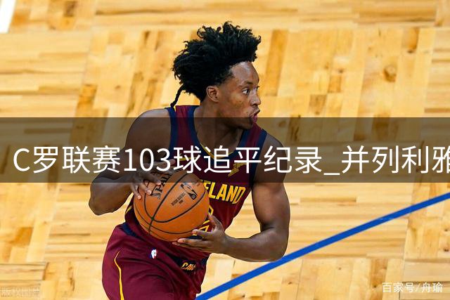 C罗联赛103球追平纪录 并列利雅得胜利队史射手榜首